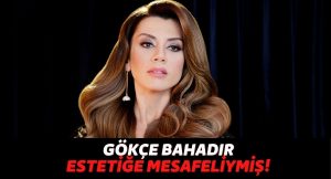 “Estetik Güzeli” Olaran Anılan Gökçe Bahadır, Estetikli Olmadığını ve Estetiğe Mesafeli Olduğunu Açıkladı!