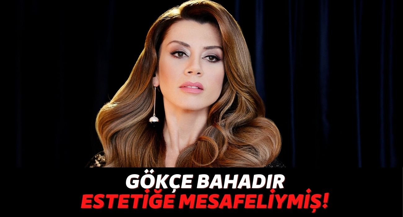 “Estetik Güzeli” Olaran Anılan Gökçe Bahadır, Estetikli Olmadığını ve Estetiğe Mesafeli Olduğunu Açıkladı!