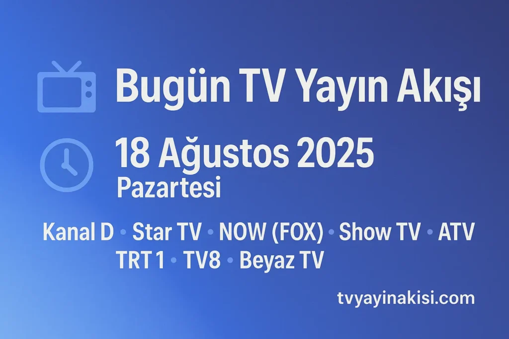 Bugün TV Yayın Akışı (18 Ağustos 2025) — Kanal D, Star, NOW (FOX), Show TV, ATV, TRT 1, TV8, Beyaz TV